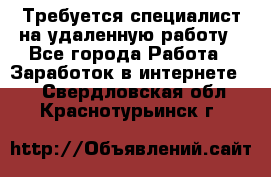 Требуется специалист на удаленную работу - Все города Работа » Заработок в интернете   . Свердловская обл.,Краснотурьинск г.